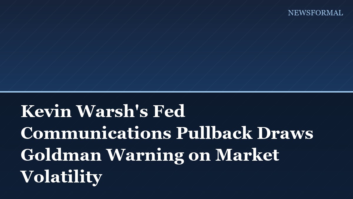Kevin Warsh's Fed Communications Pullback Draws Goldman Warning on Market Volatility