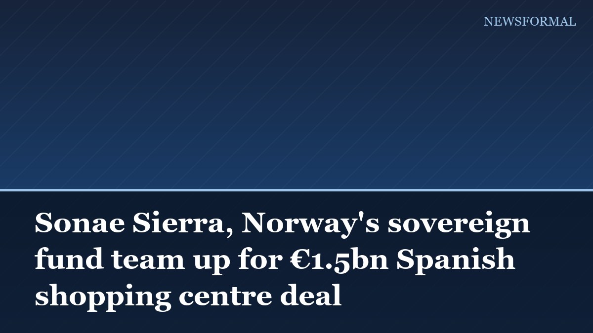 Sonae Sierra, Norway's sovereign fund team up for €1.5bn Spanish shopping centre deal