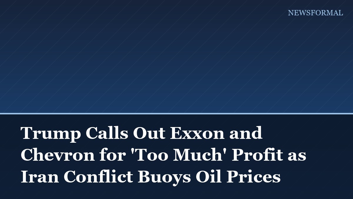 Trump Calls Out Exxon and Chevron for 'Too Much' Profit as Iran Conflict Buoys Oil Prices