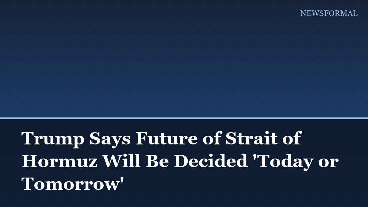 Trump Says Future of Strait of Hormuz Will Be Decided 'Today or Tomorrow'