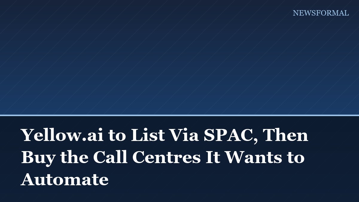 Yellow.ai to List Via SPAC, Then Buy the Call Centres It Wants to Automate