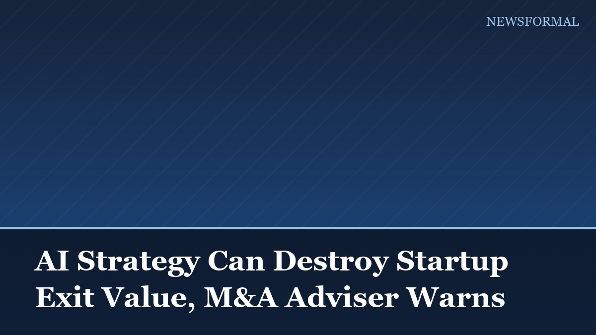 AI Strategy Can Destroy Startup Exit Value, M&A Adviser Warns