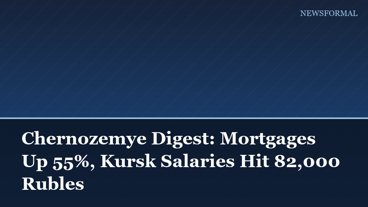 Chernozemye Digest: Mortgages Up 55%, Kursk Salaries Hit 82,000 Rubles
