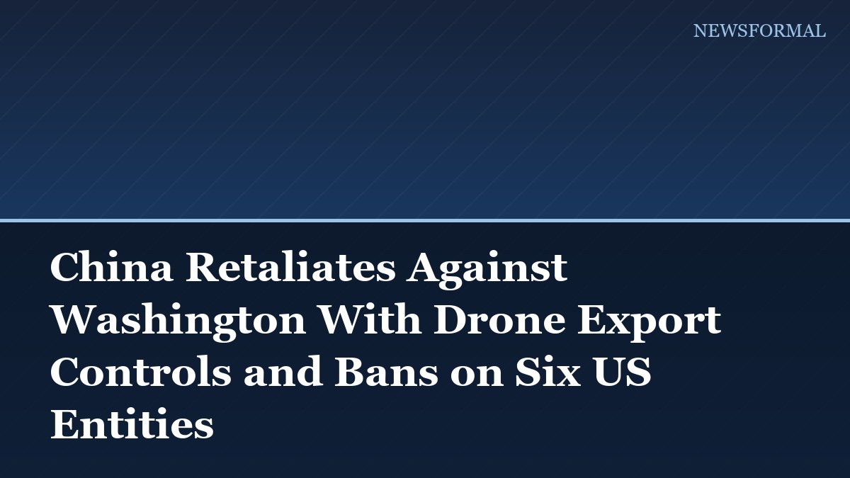 China Retaliates Against Washington With Drone Export Controls and Bans on Six US Entities