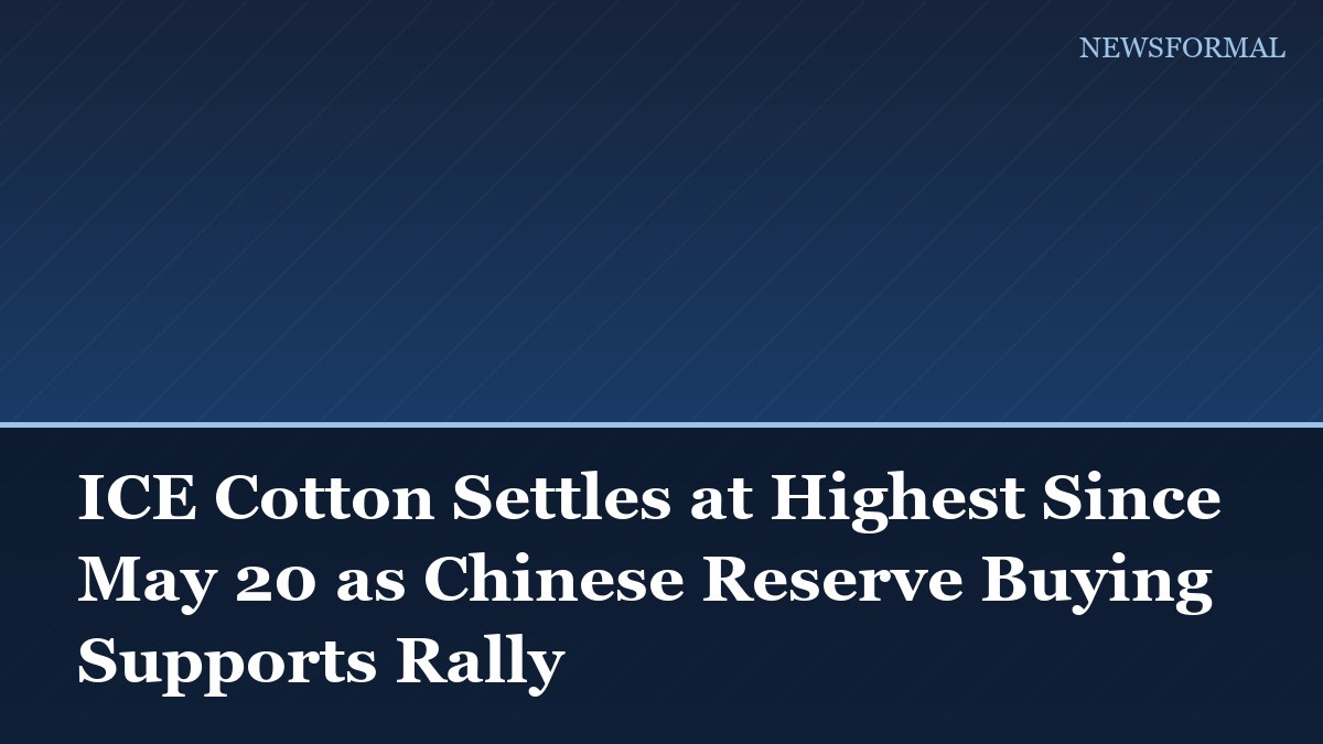 ICE Cotton Settles at Highest Since May 20 as Chinese Reserve Buying Supports Rally