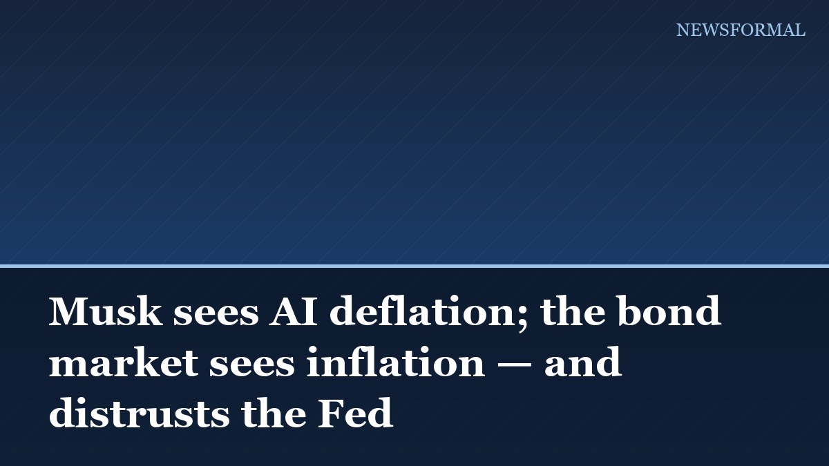 Musk sees AI deflation; the bond market sees inflation — and distrusts the Fed
