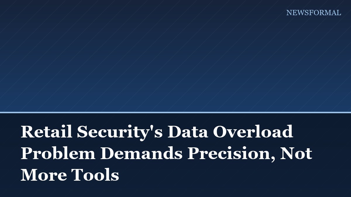 Retail Security's Data Overload Problem Demands Precision, Not More Tools