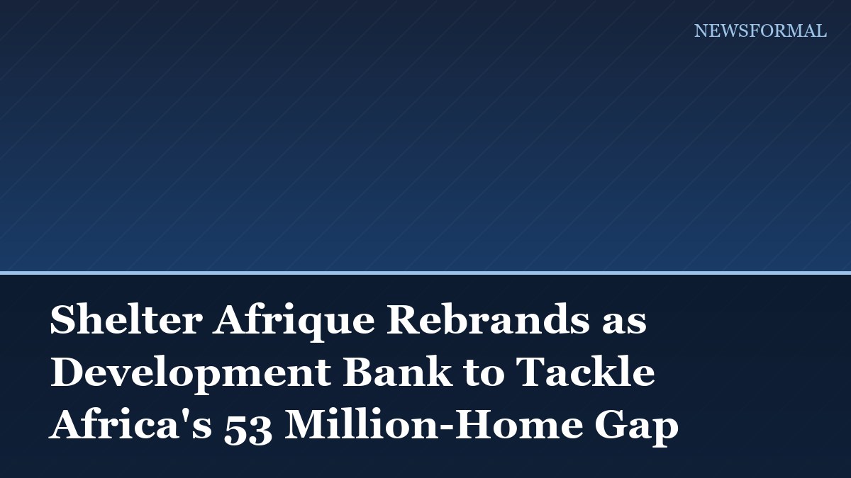 Shelter Afrique Rebrands as Development Bank to Tackle Africa's 53 Million-Home Gap