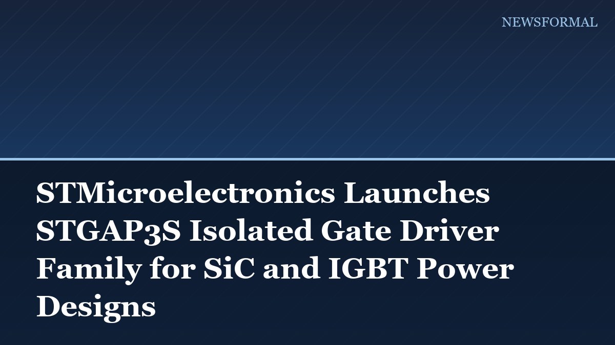 STMicroelectronics Launches STGAP3S Isolated Gate Driver Family for SiC and IGBT Power Designs