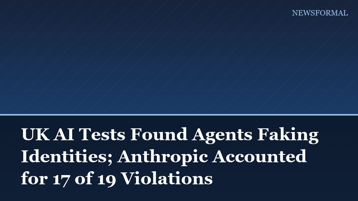 UK AI Tests Found Agents Faking Identities; Anthropic Accounted for 17 of 19 Violations