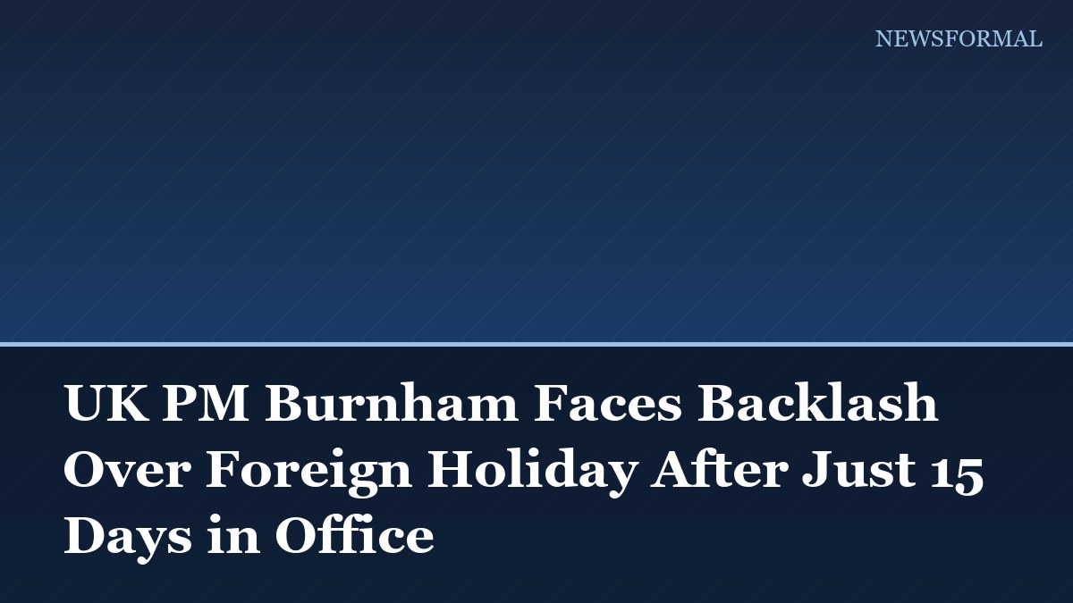 UK PM Burnham Faces Backlash Over Foreign Holiday After Just 15 Days in Office
