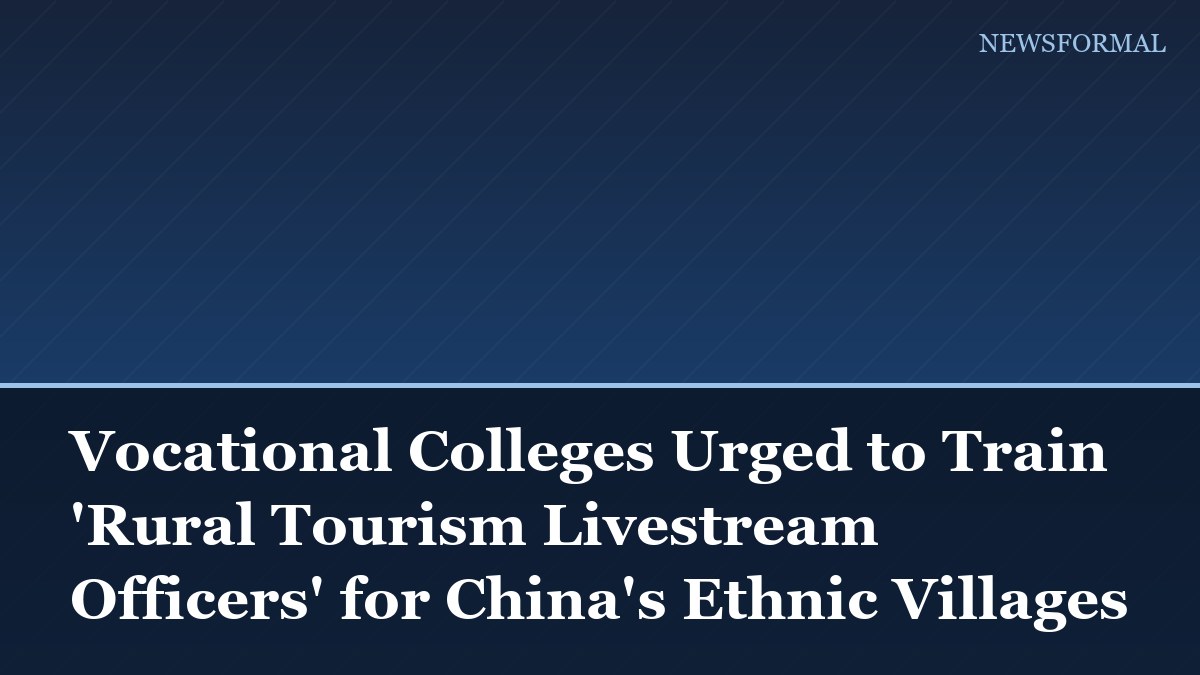 Vocational Colleges Urged to Train 'Rural Tourism Livestream Officers' for China's Ethnic Villages