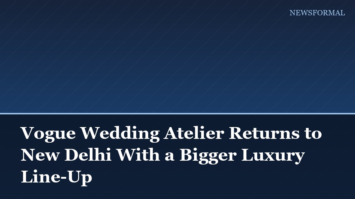 Vogue Wedding Atelier Returns to New Delhi With a Bigger Luxury Line-Up