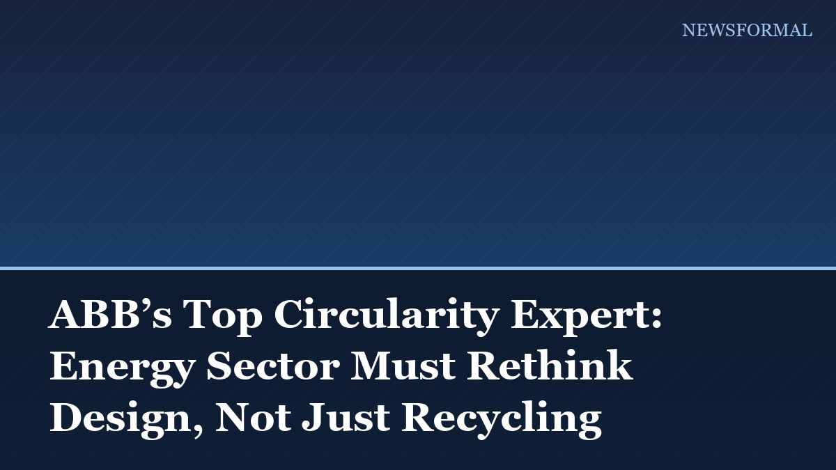 ABB’s Top Circularity Expert: Energy Sector Must Rethink Design, Not Just Recycling