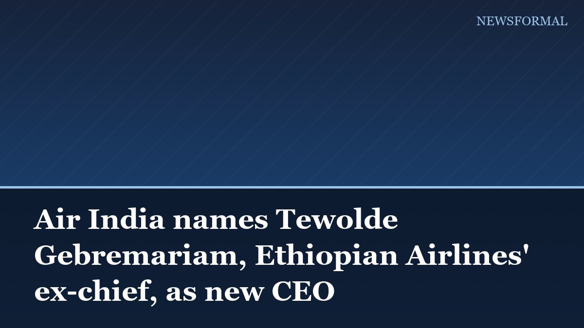 Air India names Tewolde Gebremariam, Ethiopian Airlines' ex-chief, as new CEO
