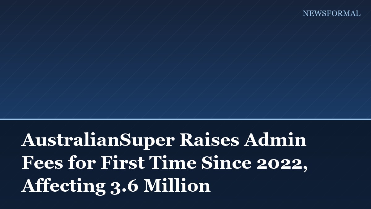 AustralianSuper Raises Admin Fees for First Time Since 2022, Affecting 3.6 Million