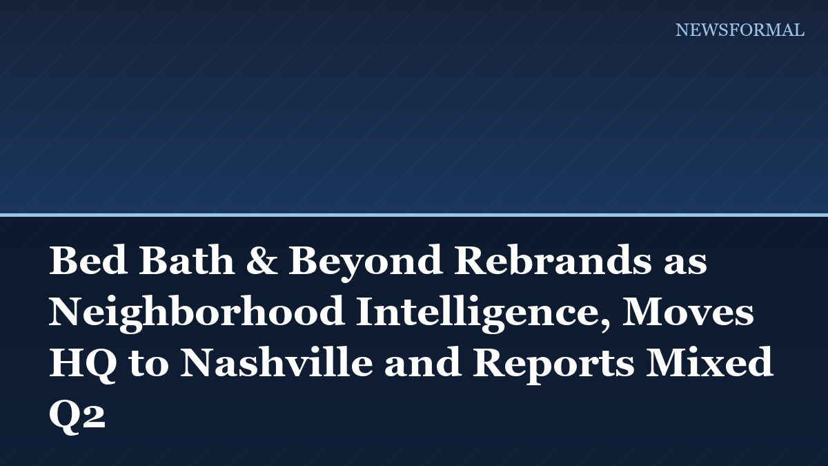 Bed Bath & Beyond Rebrands as Neighborhood Intelligence, Moves HQ to Nashville and Reports Mixed Q2