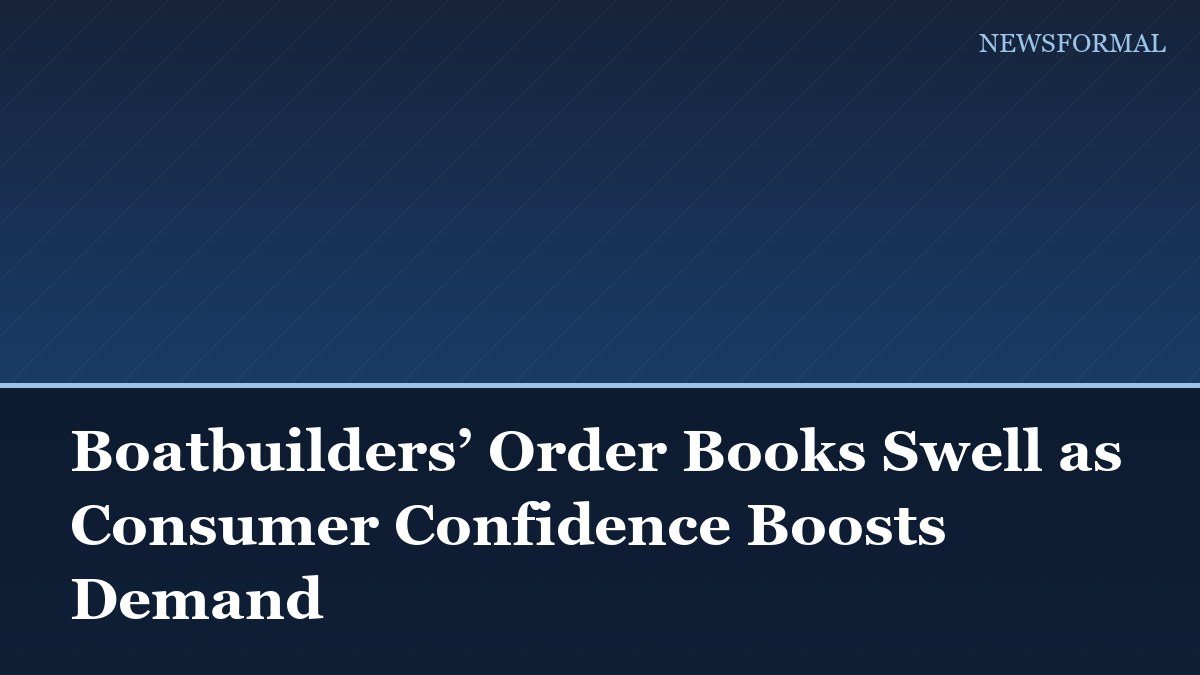 Boatbuilders’ Order Books Swell as Consumer Confidence Boosts Demand