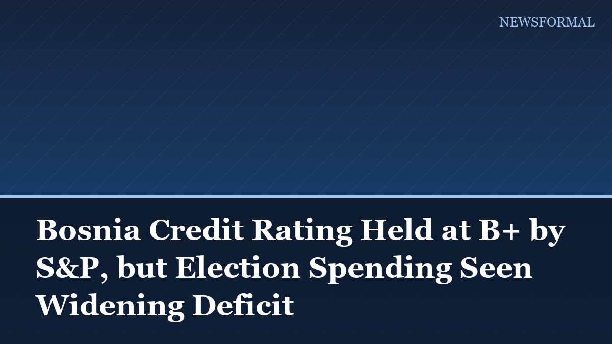 Bosnia Credit Rating Held at B+ by S&P, but Election Spending Seen Widening Deficit
