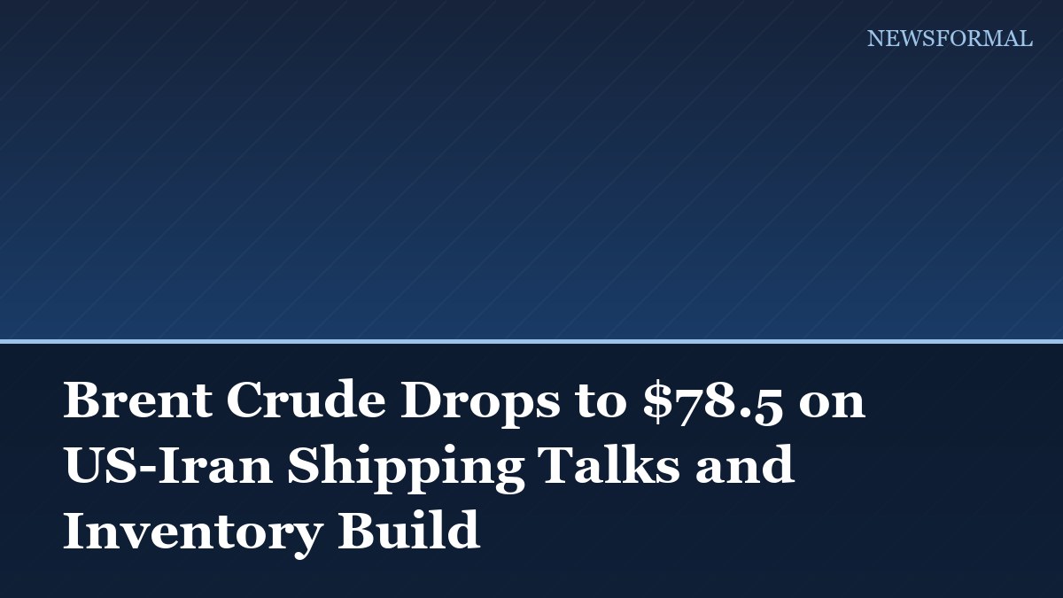 Brent Crude Drops to $78.5 on US-Iran Shipping Talks and Inventory Build