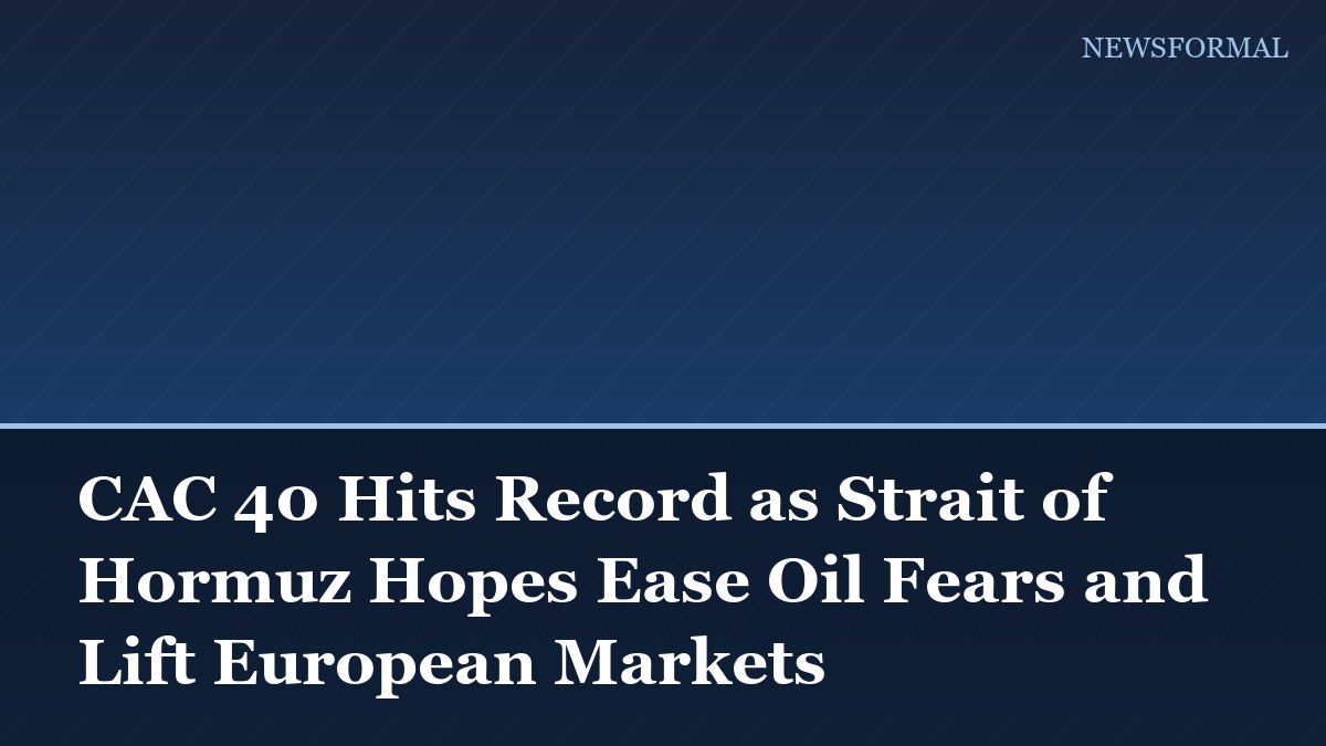 CAC 40 Hits Record as Strait of Hormuz Hopes Ease Oil Fears and Lift European Markets