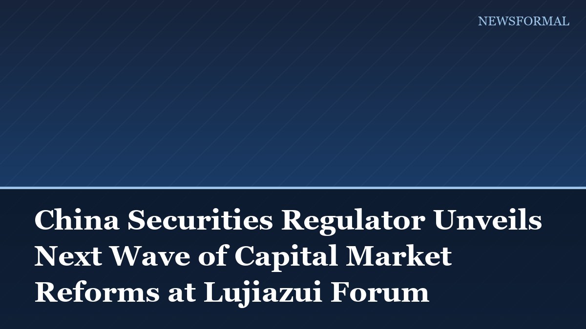China Securities Regulator Unveils Next Wave of Capital Market Reforms at Lujiazui Forum