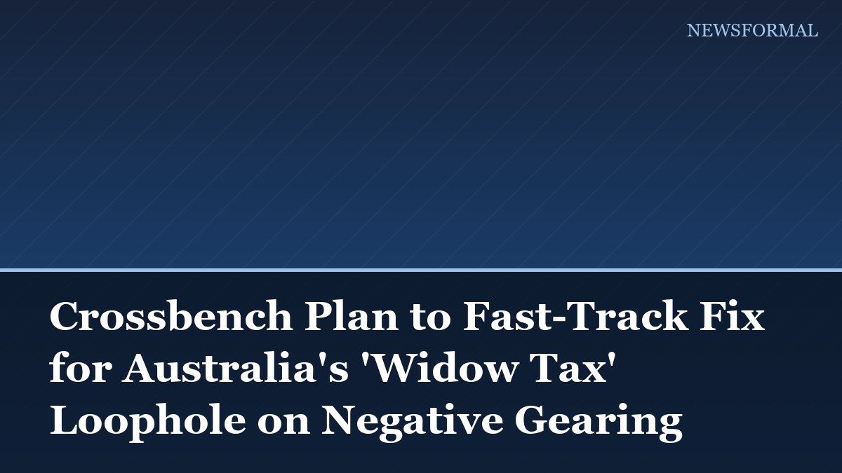 Crossbench Plan to Fast-Track Fix for Australia's 'Widow Tax' Loophole on Negative Gearing
