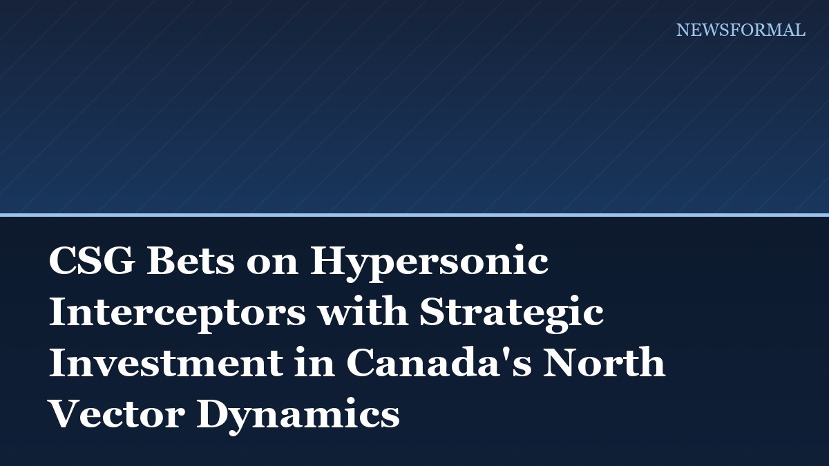 CSG Bets on Hypersonic Interceptors with Strategic Investment in Canada's North Vector Dynamics