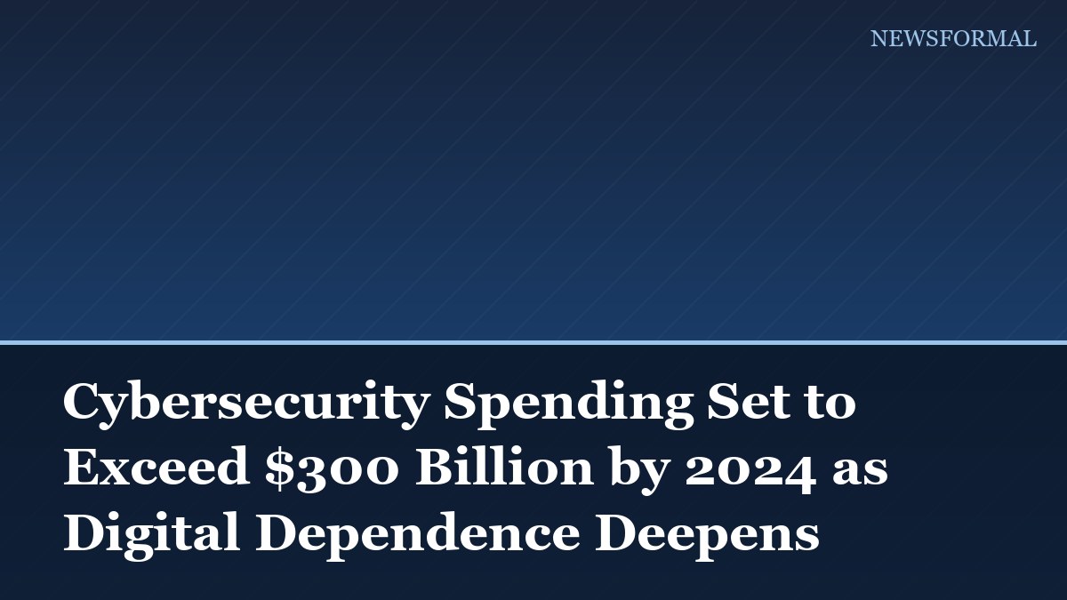 Cybersecurity Spending Set to Exceed $300 Billion by 2024 as Digital Dependence Deepens