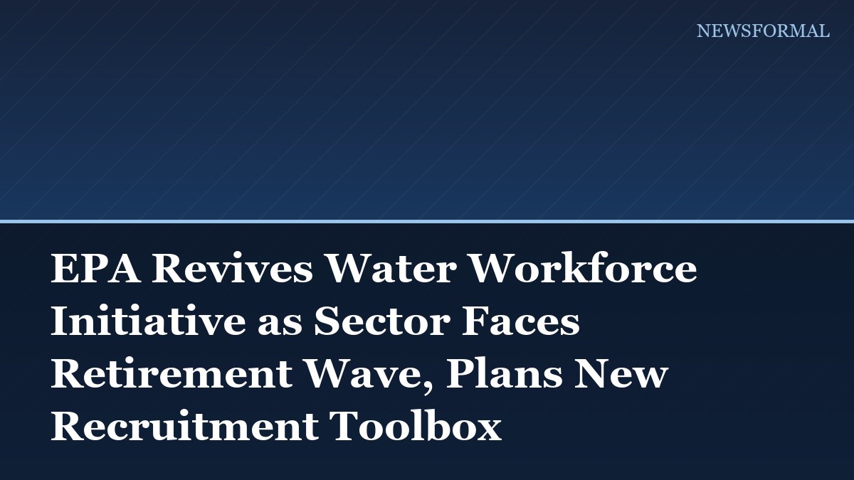 EPA Revives Water Workforce Initiative as Sector Faces Retirement Wave, Plans New Recruitment Toolbox