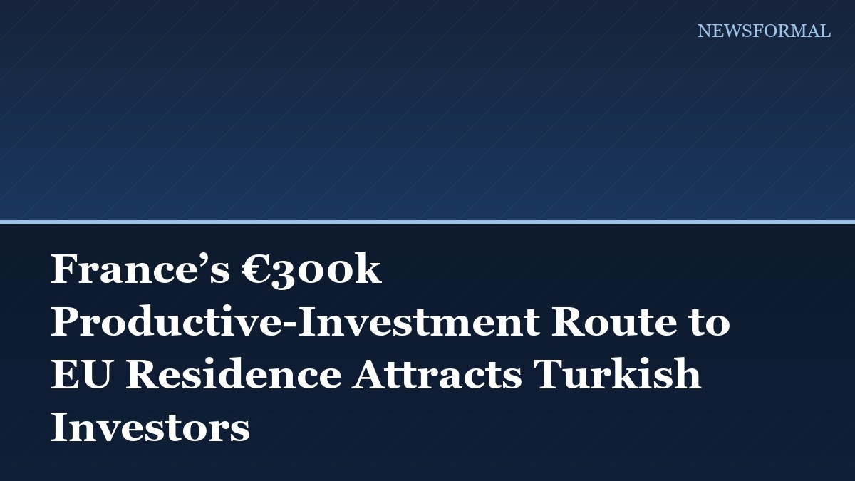 France’s €300k Productive-Investment Route to EU Residence Attracts Turkish Investors
