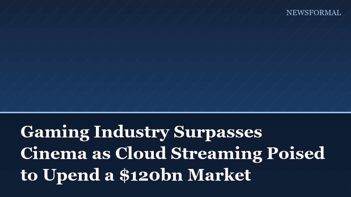 Gaming Industry Surpasses Cinema as Cloud Streaming Poised to Upend a $120bn Market