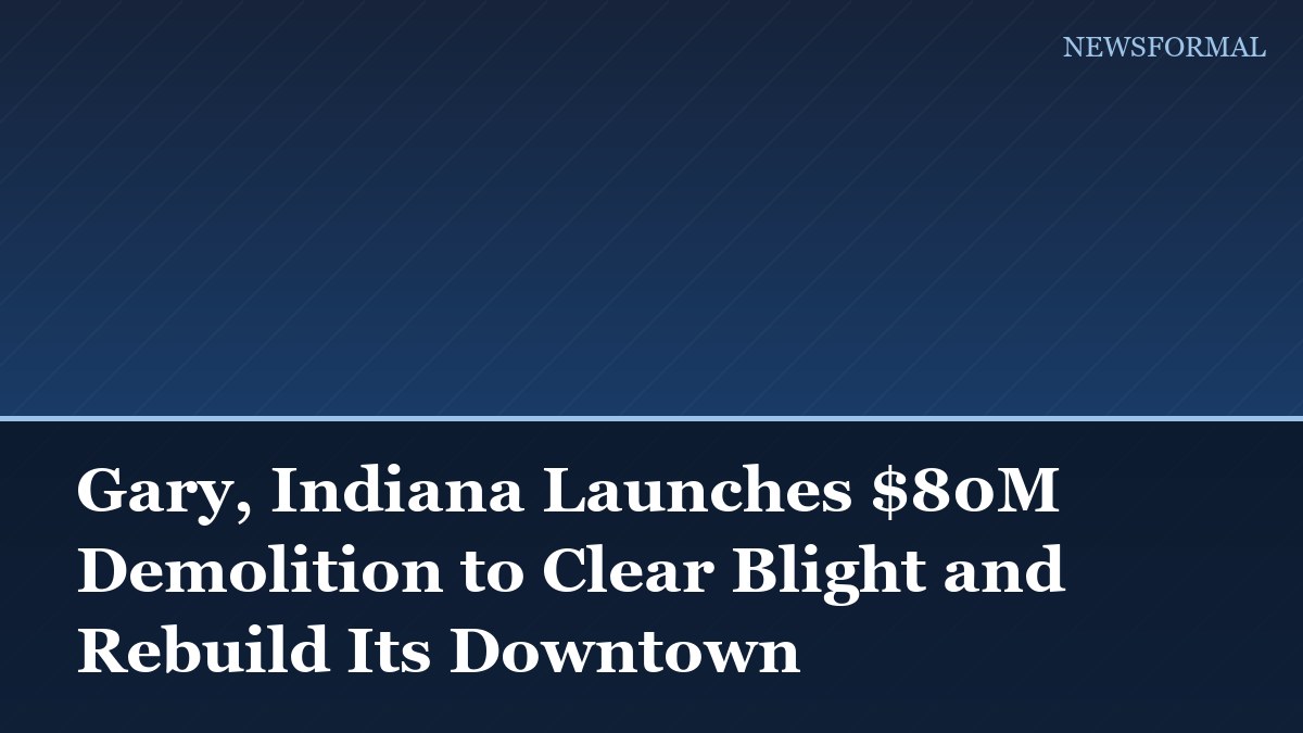 Gary, Indiana Launches $80M Demolition to Clear Blight and Rebuild Its Downtown