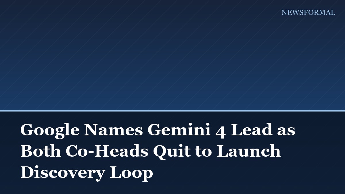 Google Names Gemini 4 Lead as Both Co-Heads Quit to Launch Discovery Loop