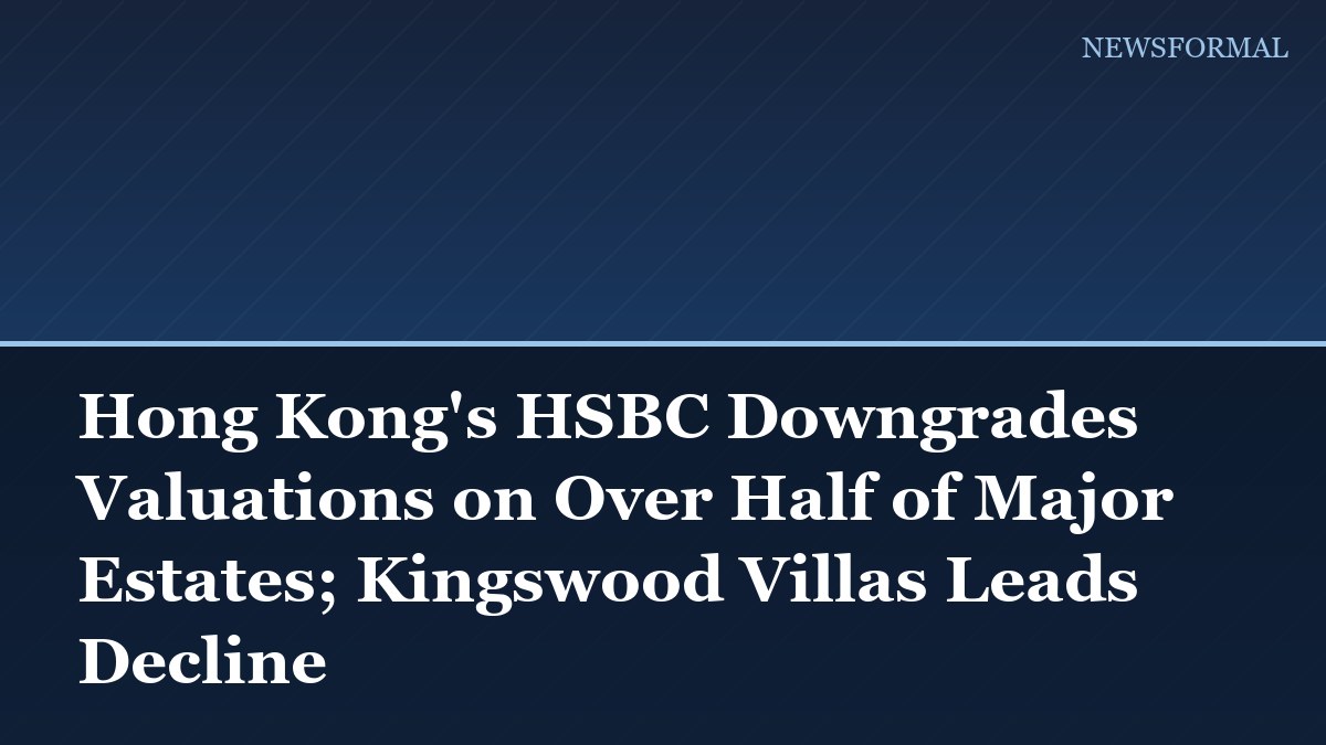 Hong Kong's HSBC Downgrades Valuations on Over Half of Major Estates; Kingswood Villas Leads Decline
