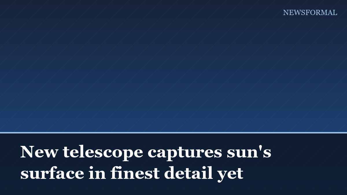 New telescope captures sun's surface in finest detail yet