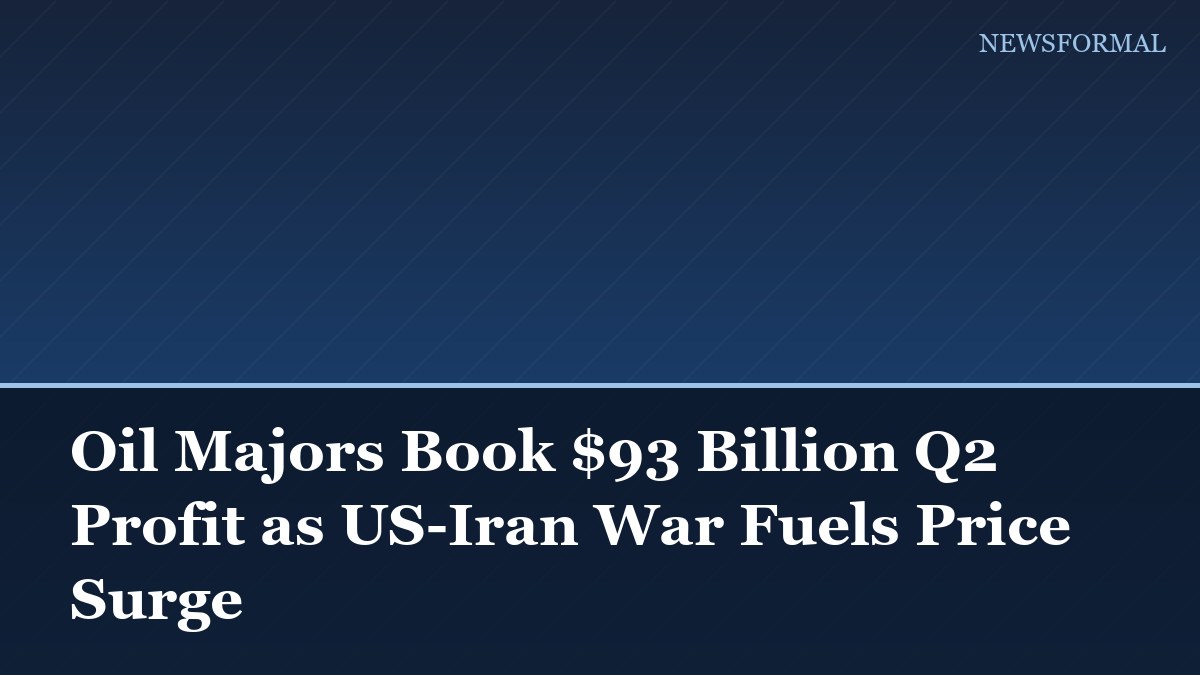 Oil Majors Book $93 Billion Q2 Profit as US-Iran War Fuels Price Surge