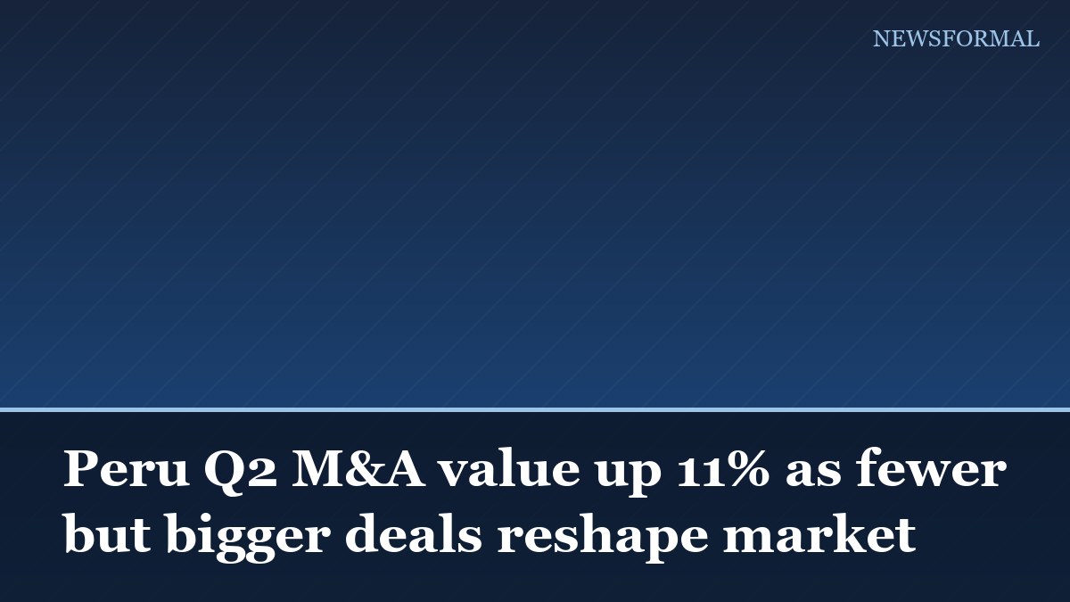 Peru Q2 M&A value up 11% as fewer but bigger deals reshape market