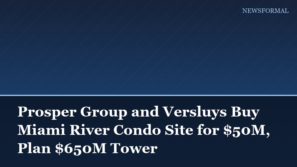Prosper Group and Versluys Buy Miami River Condo Site for $50M, Plan $650M Tower