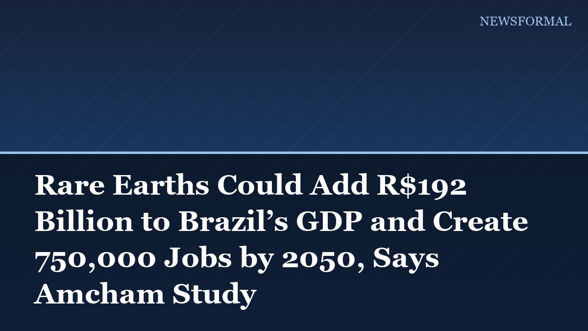 Rare Earths Could Add R$192 Billion to Brazil’s GDP and Create 750,000 Jobs by 2050, Says Amcham Study