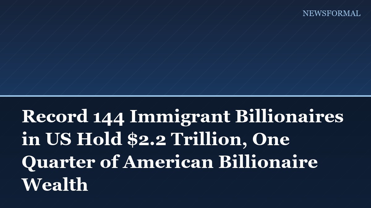 Record 144 Immigrant Billionaires in US Hold $2.2 Trillion, One Quarter of American Billionaire Wealth