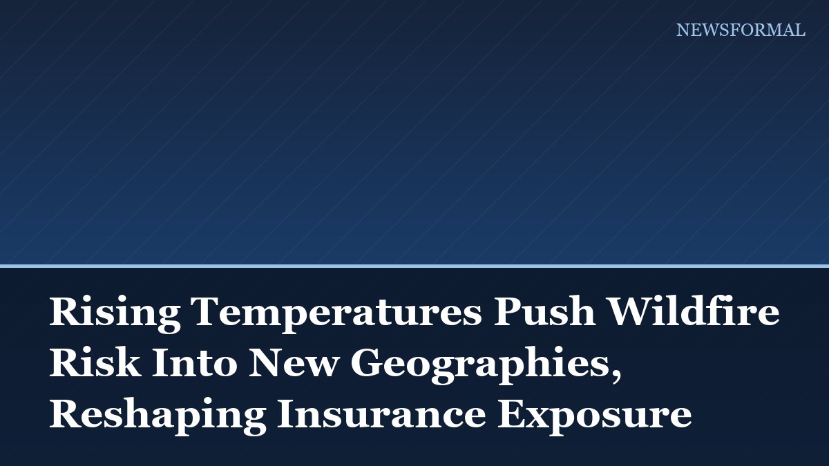 Rising Temperatures Push Wildfire Risk Into New Geographies, Reshaping Insurance Exposure