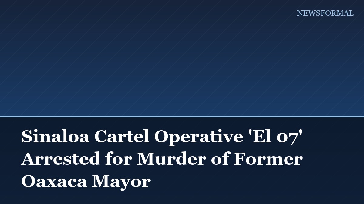 Sinaloa Cartel Operative 'El 07' Arrested for Murder of Former Oaxaca Mayor