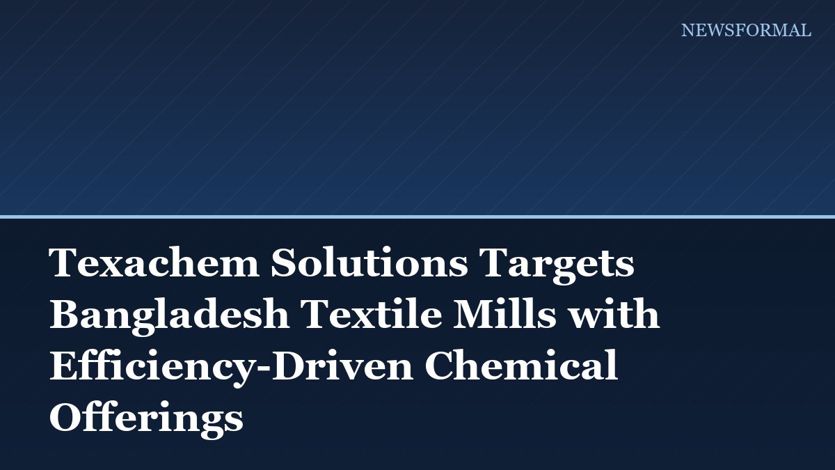 Texachem Solutions Targets Bangladesh Textile Mills with Efficiency-Driven Chemical Offerings