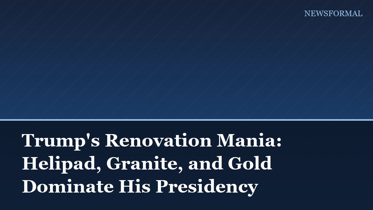 Trump's Renovation Mania: Helipad, Granite, and Gold Dominate His Presidency