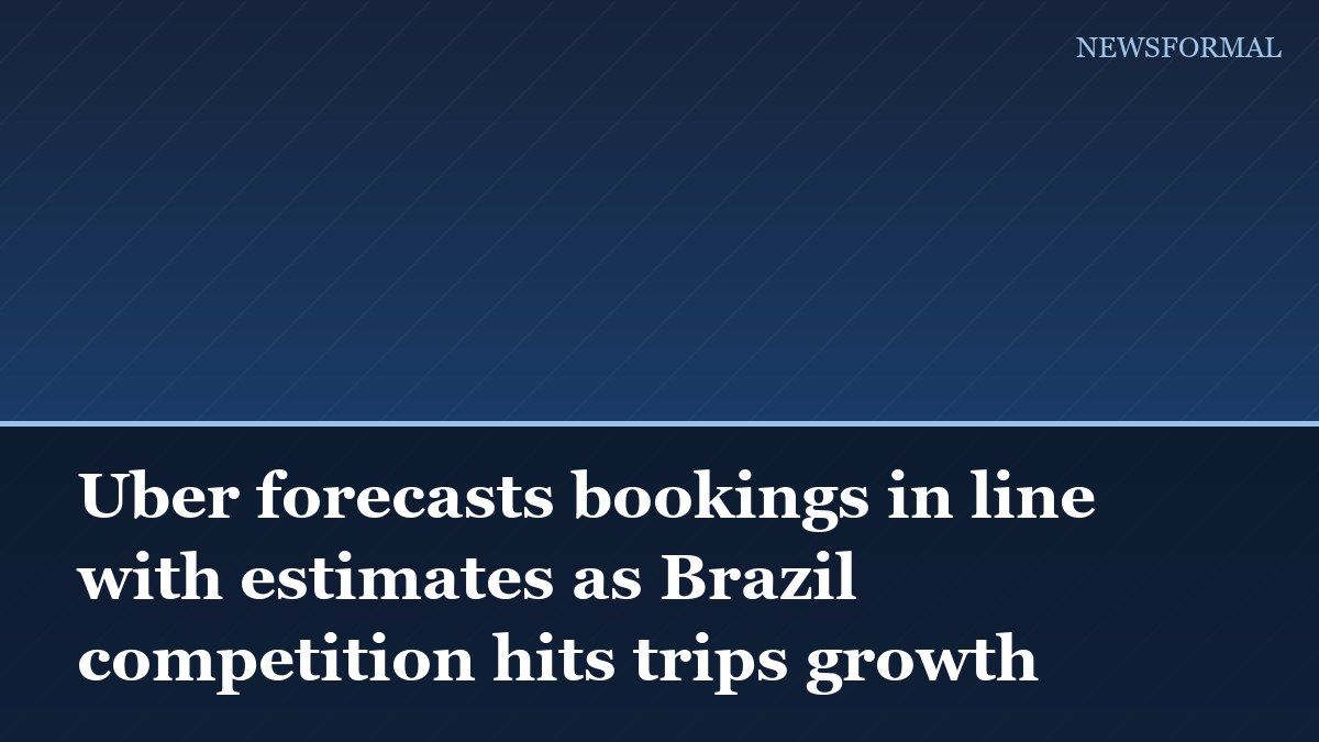 Uber forecasts bookings in line with estimates as Brazil competition hits trips growth