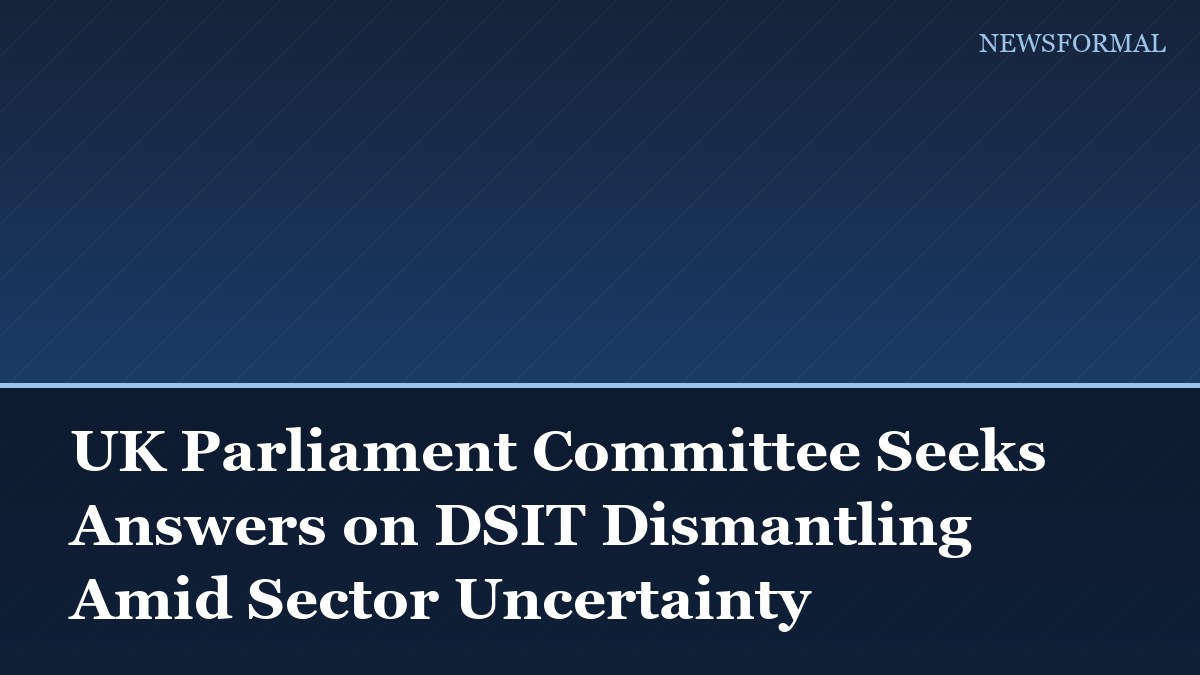 UK Parliament Committee Seeks Answers on DSIT Dismantling Amid Sector Uncertainty