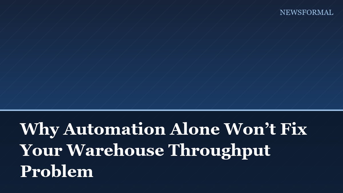 Why Automation Alone Won’t Fix Your Warehouse Throughput Problem
