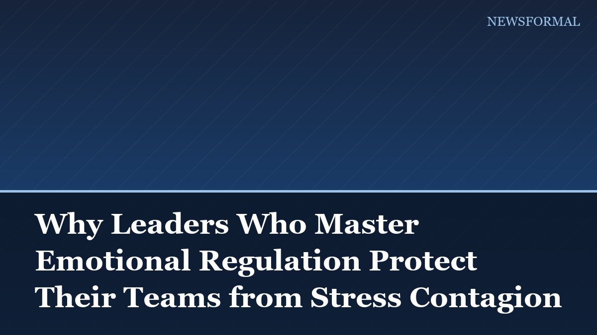 Why Leaders Who Master Emotional Regulation Protect Their Teams from Stress Contagion