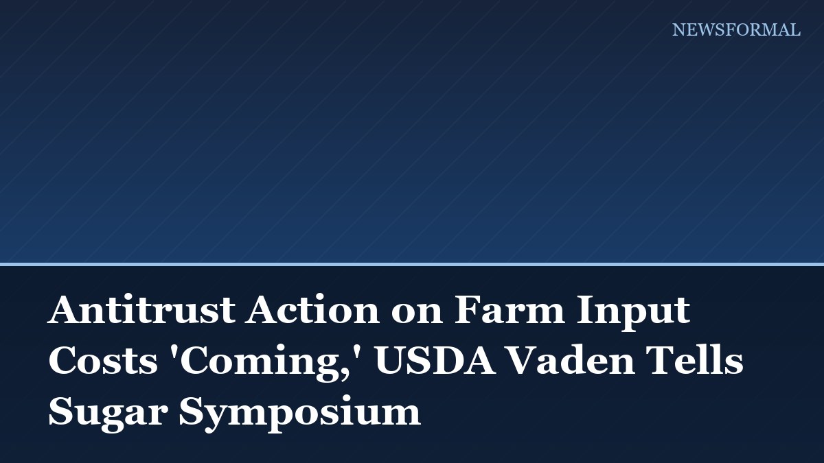 Antitrust Action on Farm Input Costs 'Coming,' USDA Vaden Tells Sugar Symposium
